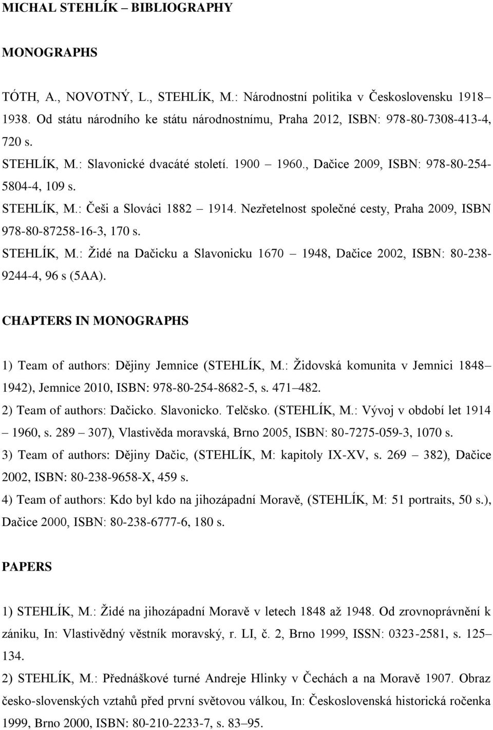 Nezřetelnost společné cesty, Praha 2009, ISBN 978-80-87258-16-3, 170 s. STEHLÍK, M.: Židé na Dačicku a Slavonicku 1670 1948, Dačice 2002, ISBN: 80-238- 9244-4, 96 s (5AA).