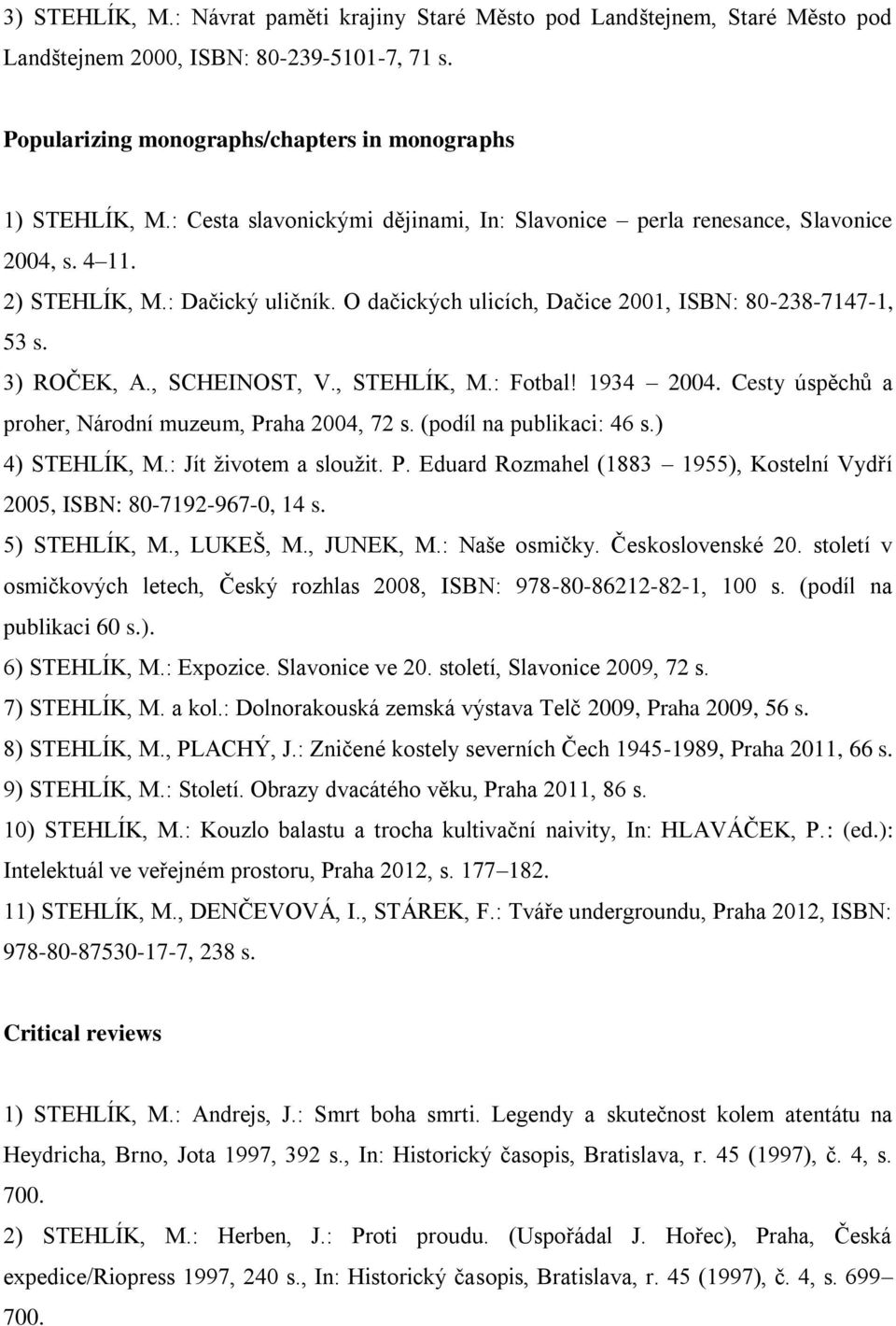 , SCHEINOST, V., STEHLÍK, M.: Fotbal! 1934 2004. Cesty úspěchů a proher, Národní muzeum, Praha 2004, 72 s. (podíl na publikaci: 46 s.) 4) STEHLÍK, M.: Jít životem a sloužit. P. Eduard Rozmahel (1883 1955), Kostelní Vydří 2005, ISBN: 80-7192-967-0, 14 s.