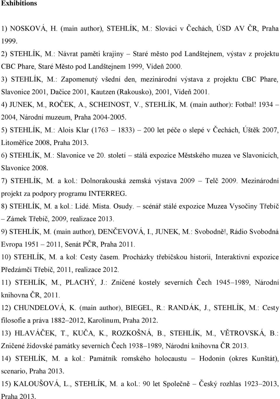 : Zapomenutý všední den, mezinárodní výstava z projektu CBC Phare, Slavonice 2001, Dačice 2001, Kautzen (Rakousko), 2001, Vídeň 2001. 4) JUNEK, M., ROČEK, A., SCHEINOST, V., STEHLÍK, M.