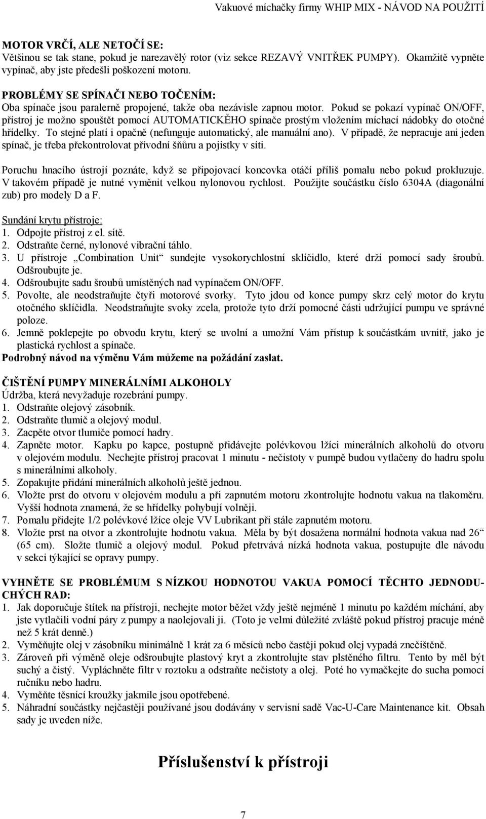 Pokud se pokazí vypínač ON/OFF, přístroj je možno spouštět pomocí AUTOMATICKĚHO spínače prostým vložením míchací nádobky do otočné hřídelky.