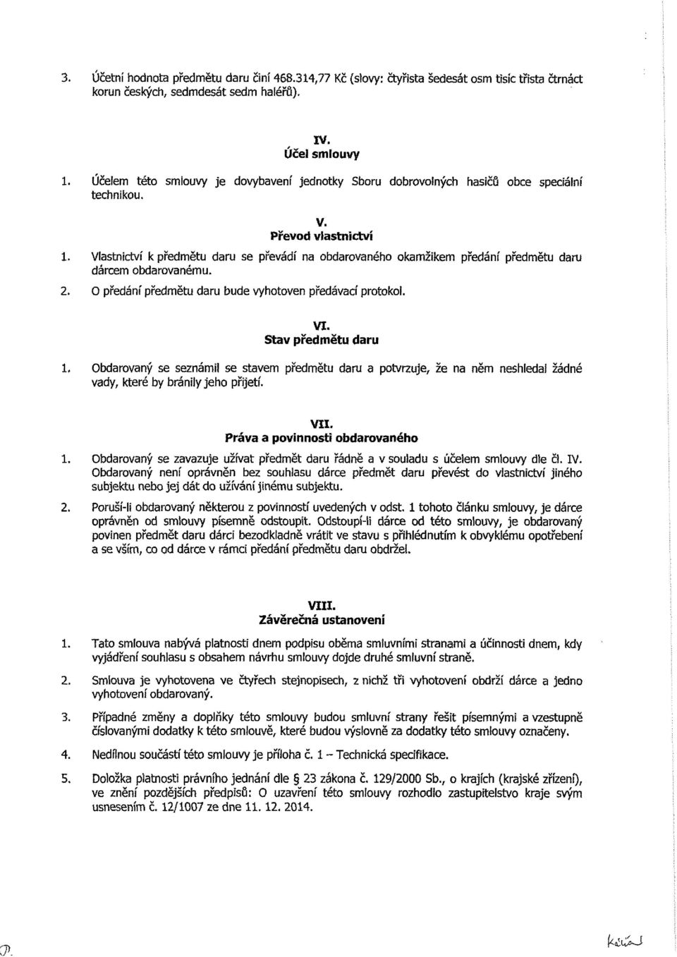 Vlastnictví k předmětu daru se převádí na obdarovaného okamžikem předání předmětu daru dárcem obdarovanému. 2. O předání předmětu daru bude vyhotoven předávací protokol. VI.