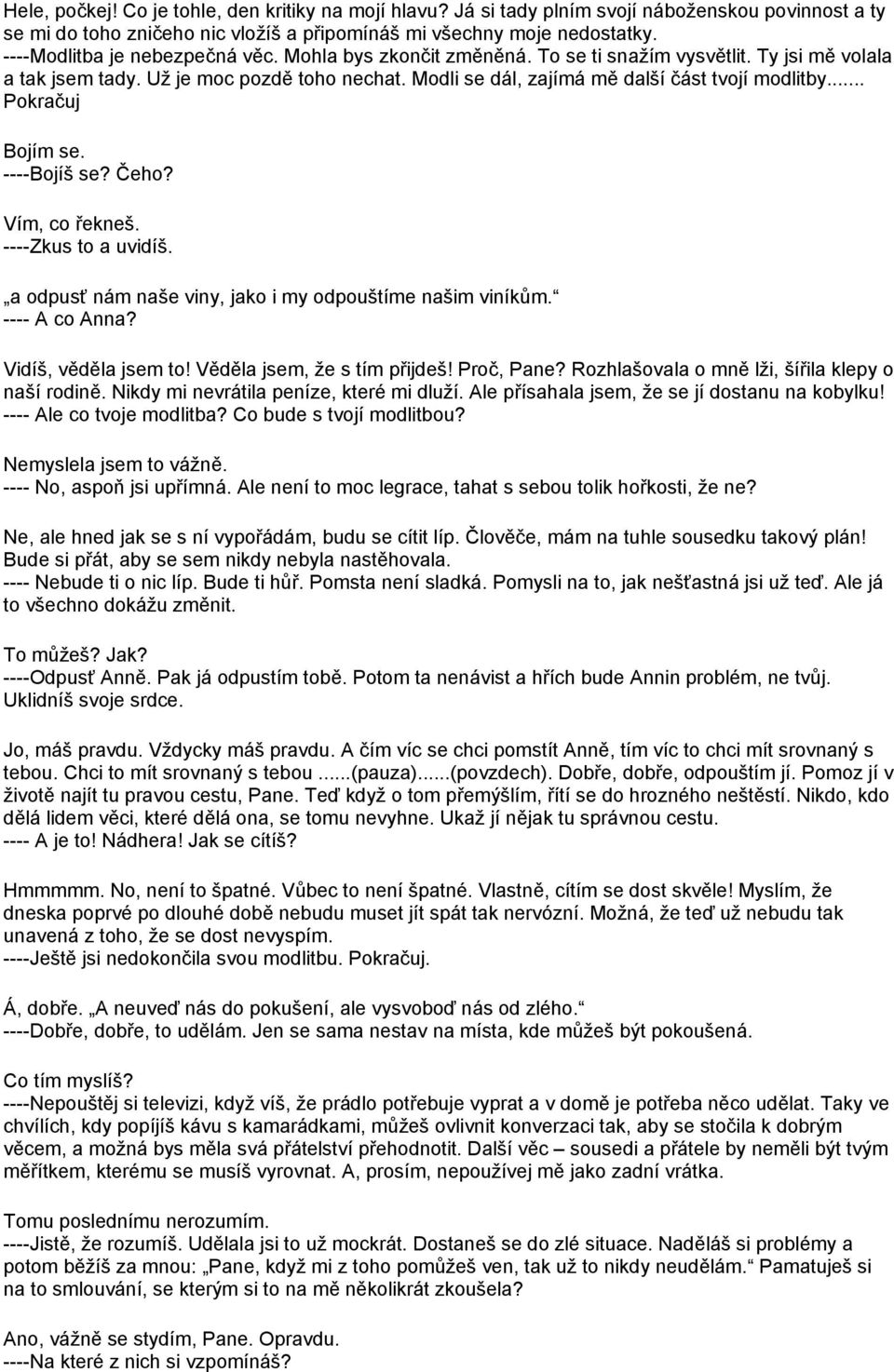 .. Pokračuj Bojím se. ----Bojíš se? Čeho? Vím, co řekneš. ----Zkus to a uvidíš. a odpusť nám naše viny, jako i my odpouštíme našim viníkům. ---- A co Anna? Vidíš, věděla jsem to!