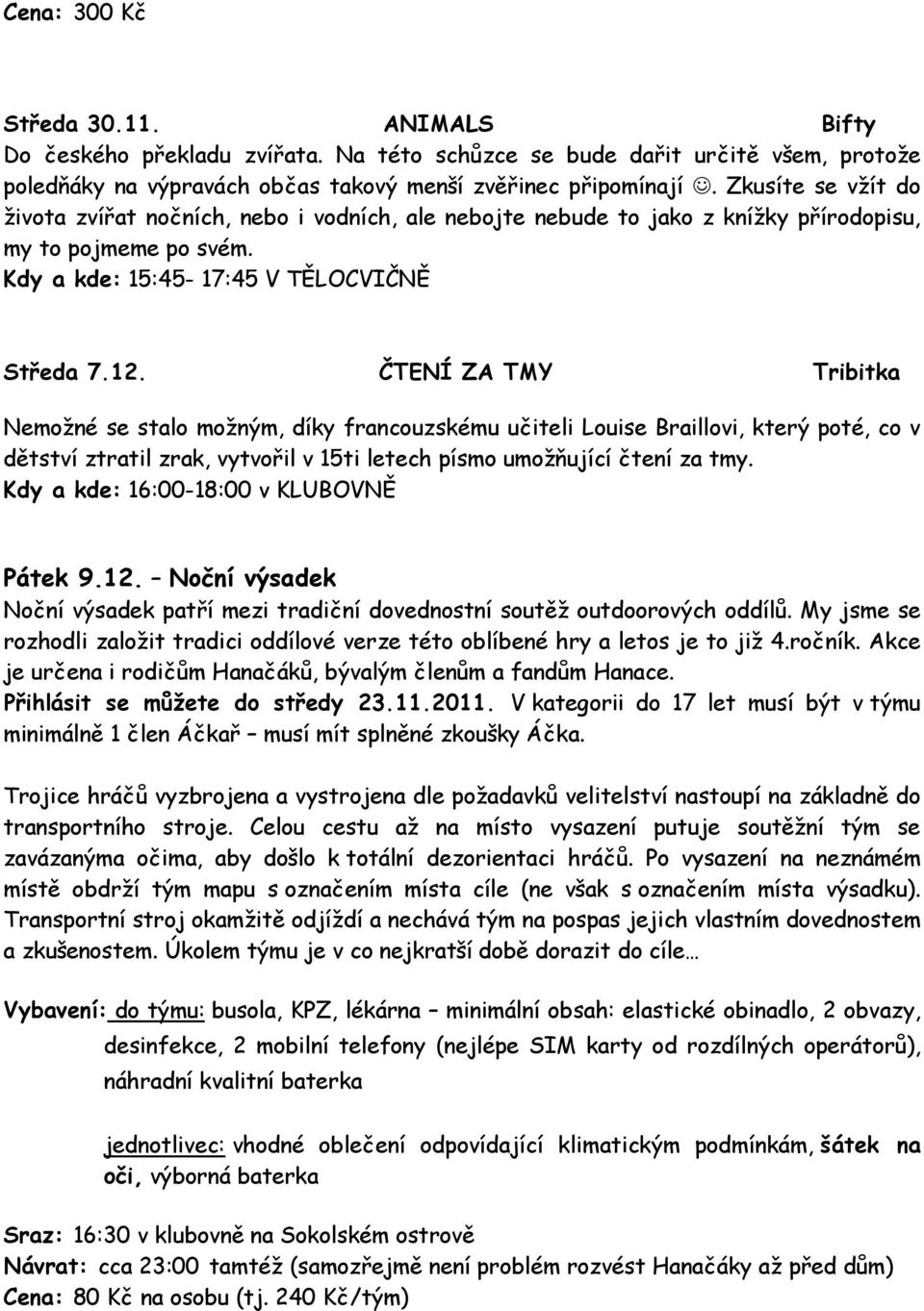 ČTENÍ ZA TMY Tribitka Nemožné se stalo možným, díky francouzskému učiteli Louise Braillovi, který poté, co v dětství ztratil zrak, vytvořil v 15ti letech písmo umožňující čtení za tmy.