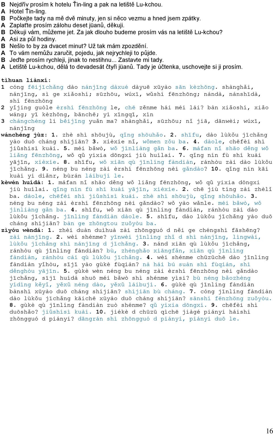 A To vám nemůžu zaručit, pojedu, jak nejrychleji to půjde. B Jeďte prosím rychleji, jinak to nestihnu... Zastavte mi tady. A Letiště Lu-kchou, dělá to devadesát čtyři jüanů.