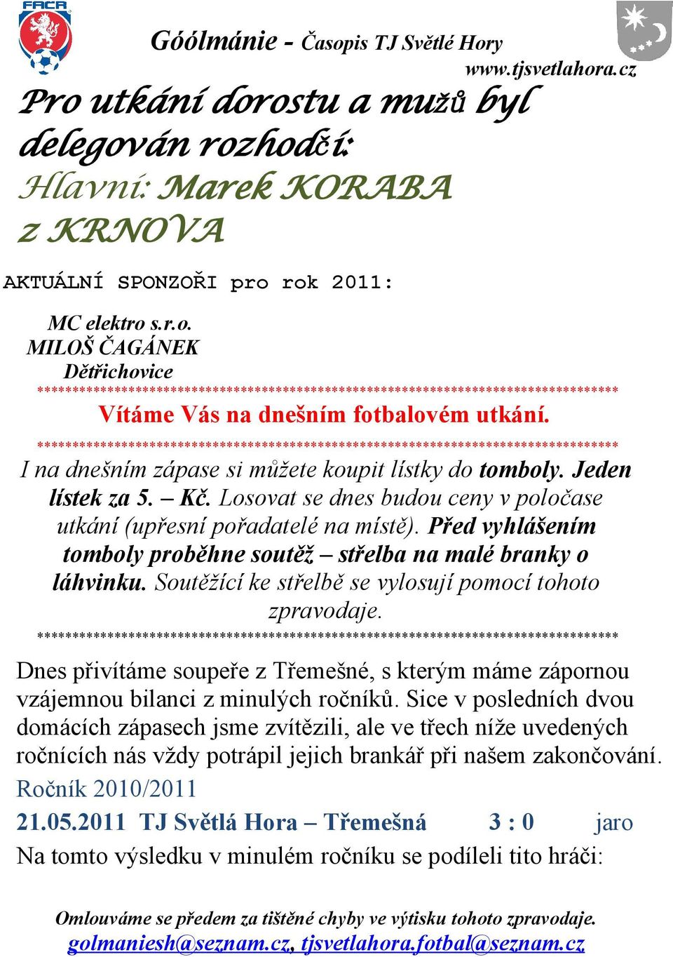 Losovat se dnes budou ceny v poločase utkání (upřesní pořadatelé na místě). Před vyhlášením tomboly proběhne soutěž střelba na malé branky o láhvinku.