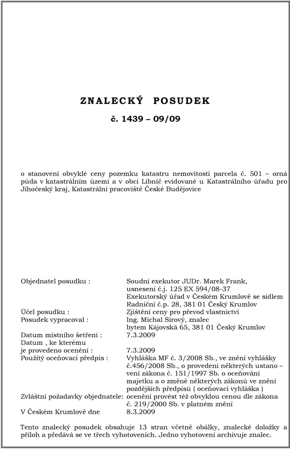 Datum místního šetření : 7.3.2009 Datum, ke kterému je provedeno ocenění : 7.3.2009 Použitý oceňovací předpis : Soudní exekutor JUDr. Marek Frank, usnesení č.j. 125 EX 594/08-37 Exekutorský úřad v Českém Krumlově se sídlem Radniční č.