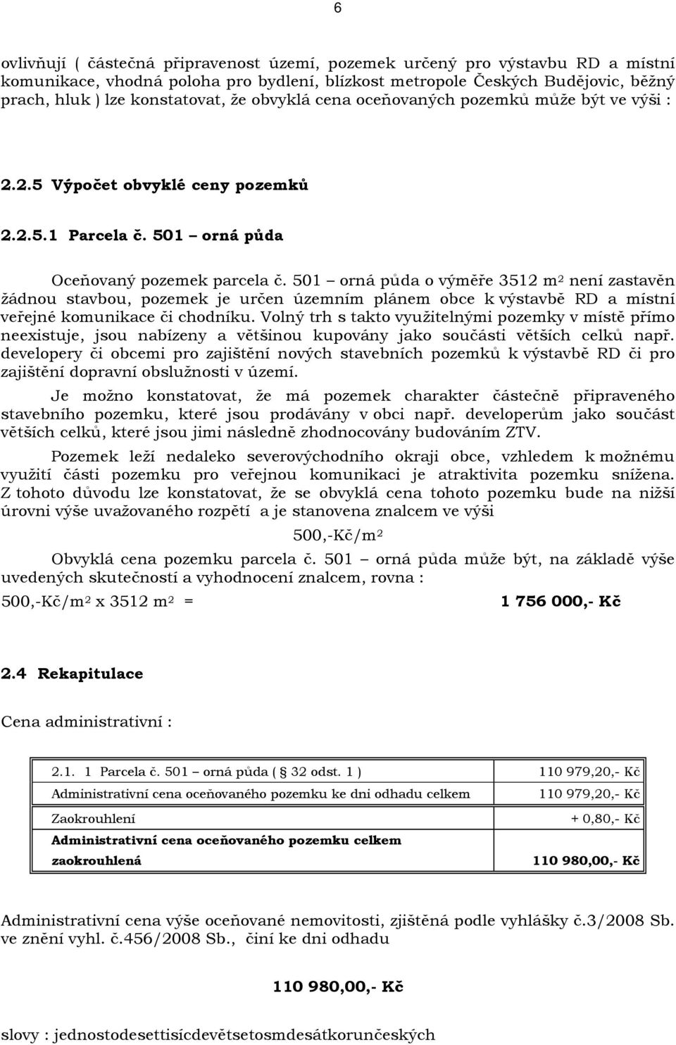 501 orná půda o výměře 3512 m 2 není zastavěn žádnou stavbou, pozemek je určen územním plánem obce k výstavbě RD a místní veřejné komunikace či chodníku.