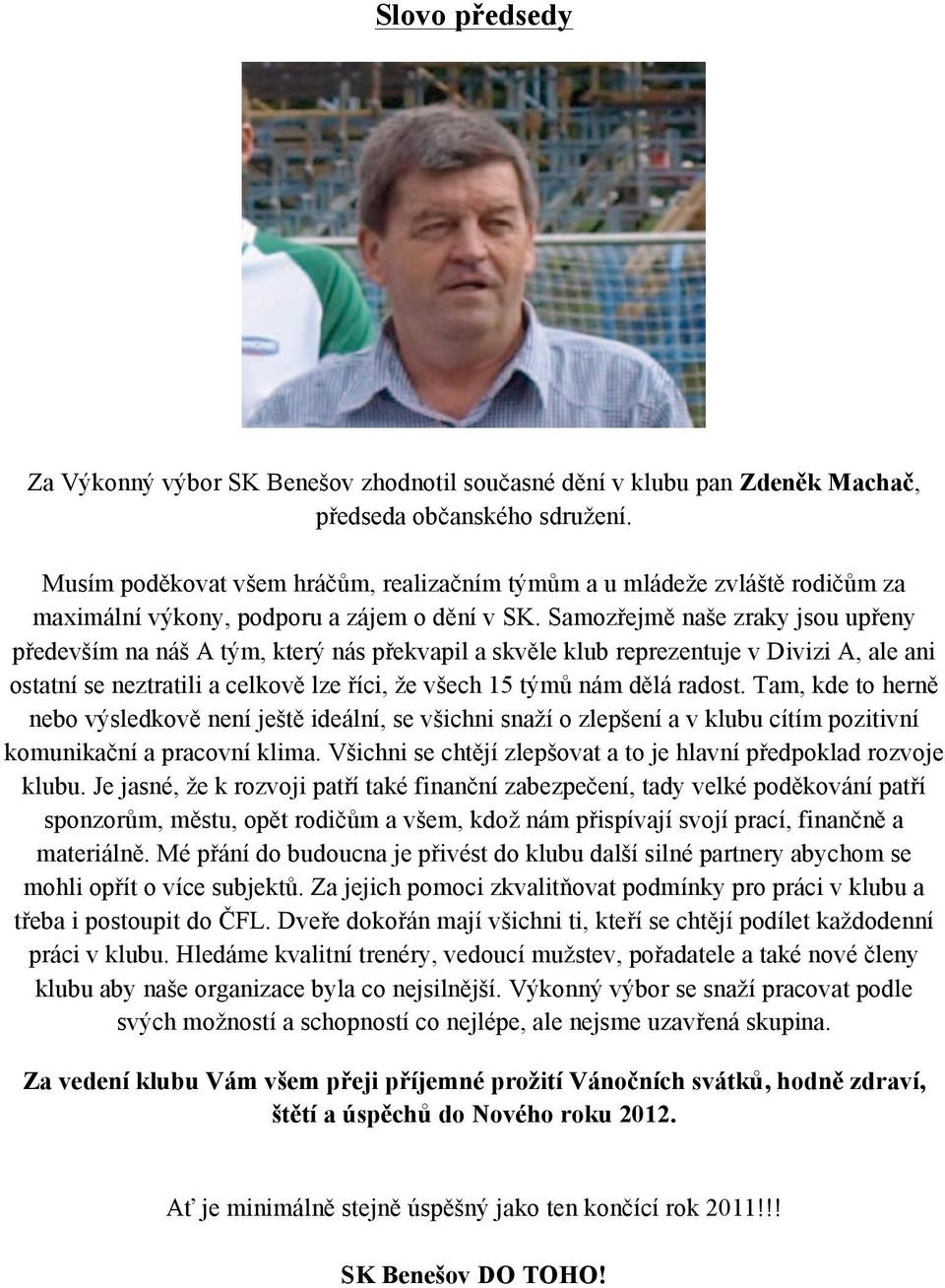 Samozřejmě naše zraky jsou upřeny především na náš A tým, který nás překvapil a skvěle klub reprezentuje v Divizi A, ale ani ostatní se neztratili a celkově lze říci, že všech 15 týmů nám dělá radost.