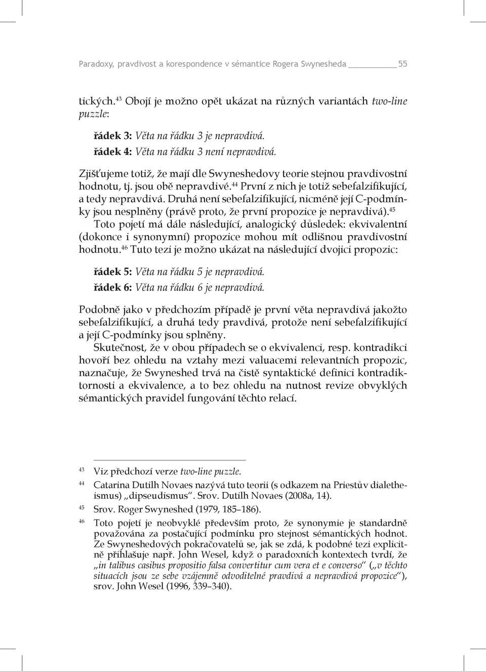 44 První z nich je totiž sebefalzifikující, a tedy nepravdivá. Druhá není sebefalzifikující, nicméně její C-podmínky jsou nesplněny (právě proto, že první propozice je nepravdivá).