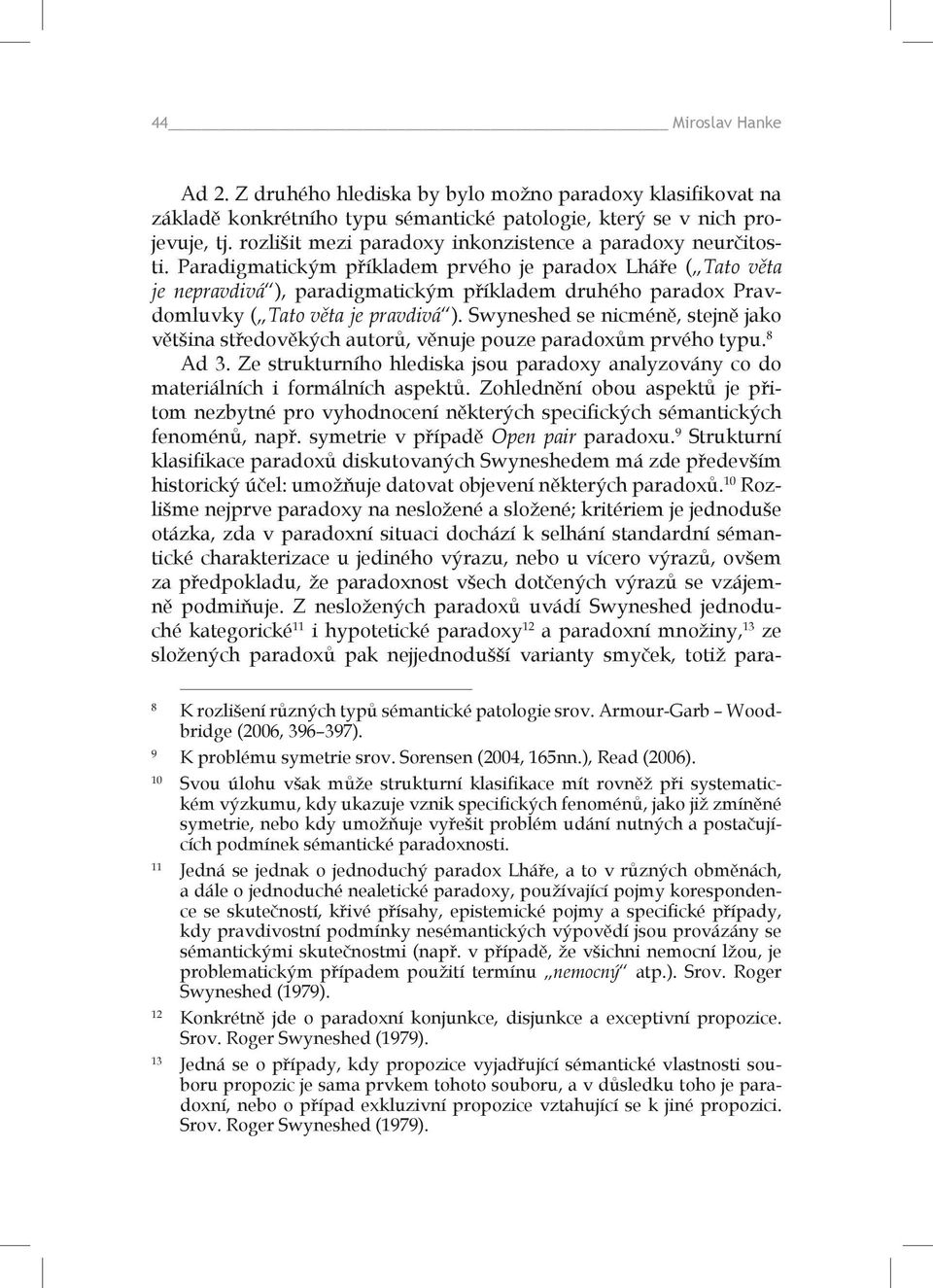 Paradigmatickým příkladem prvého je paradox Lháře ( Tato věta je nepravdivá ), paradigmatickým příkladem druhého paradox Pravdomluvky ( Tato věta je pravdivá ).