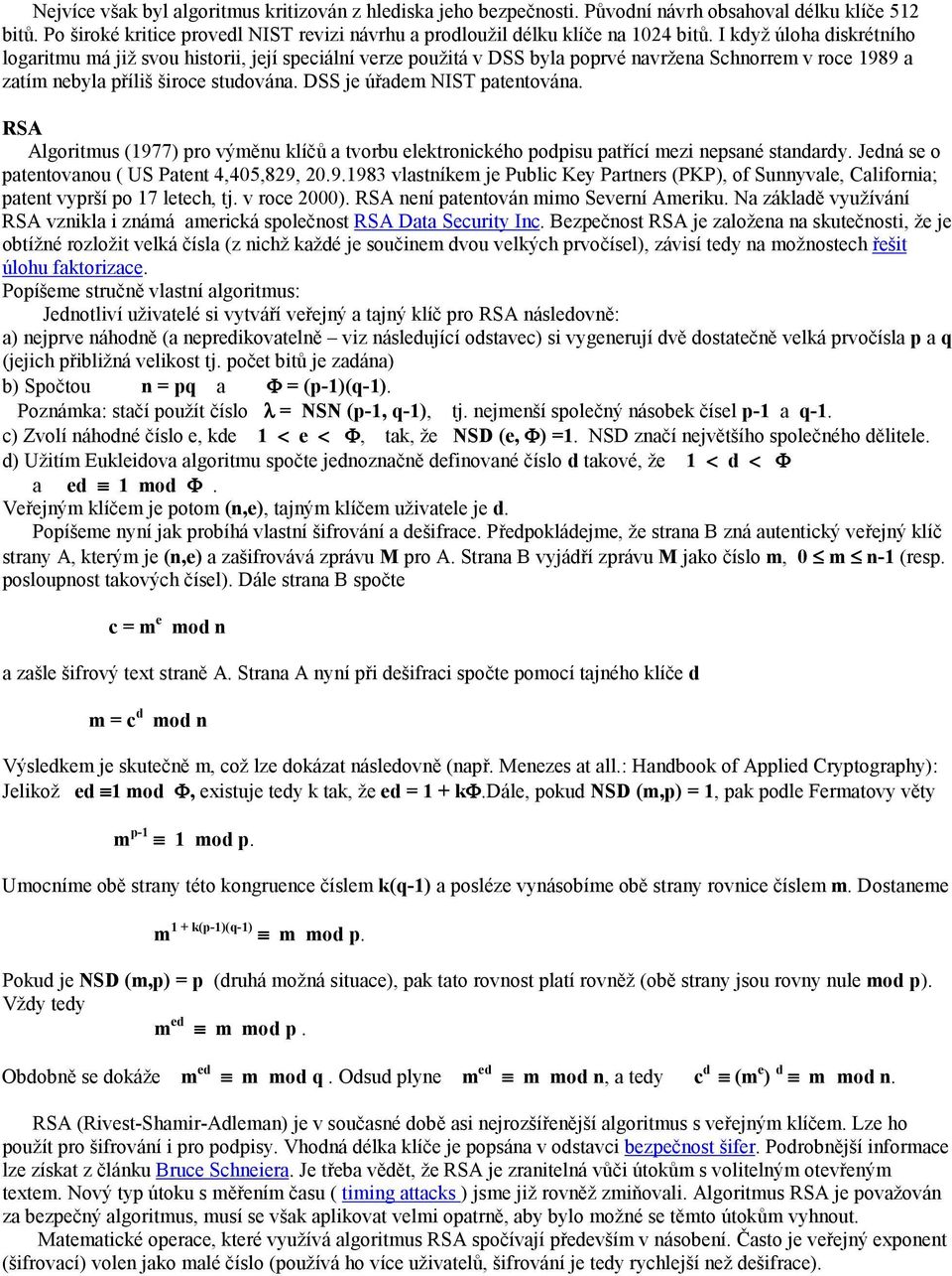 DSS je úřadem NIST patentována. RSA Algoritmus (1977) pro výměnu klíčů a tvorbu elektronického podpisu patřící mezi nepsané standardy. Jedná se o patentovanou ( US Patent 4,405,829, 20.9.1983 vlastníkem je Public Key Partners (PKP), of Sunnyvale, California; patent vyprší po 17 letech, tj.
