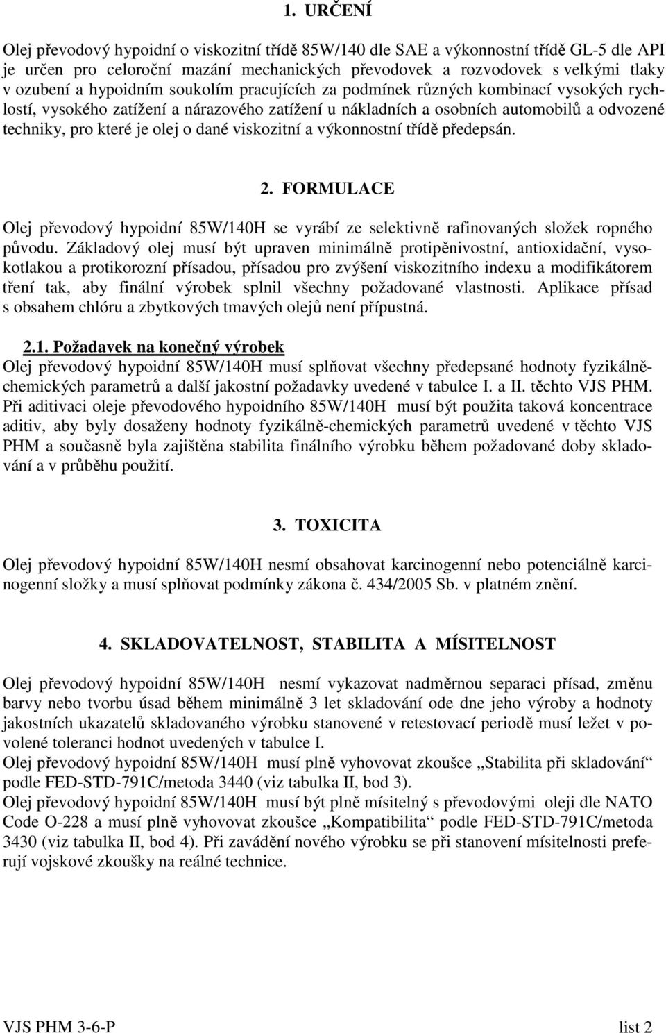 dané viskozitní a výkonnostní třídě předepsán. 2. FORMULACE Olej převodový hypoidní 85W/140H se vyrábí ze selektivně rafinovaných složek ropného původu.