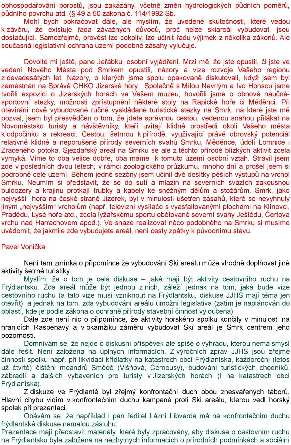 Samozřejmě, provést lze cokoliv, lze učinit řadu výjimek z několika zákonů. Ale současná legislativní ochrana území podobné zásahy vylučuje. Dovolte mi ještě, pane Jeřábku, osobní vyjádření.