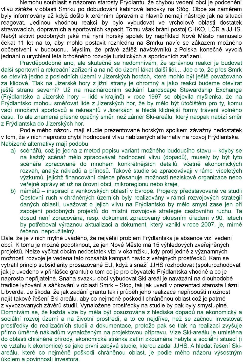 Jedinou vhodnou reakcí by bylo vybudovat ve vrcholové oblasti dostatek stravovacích, dopravních a sportovních kapacit. Tomu však brání postoj CHKO, LČR a JJHS.