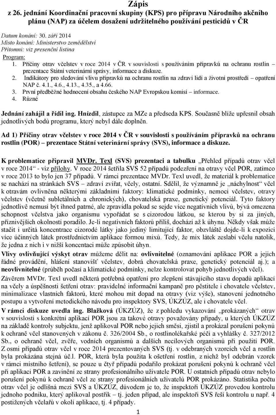 Příčiny otrav včelstev v roce 2014 v ČR v souvislosti s používáním přípravků na ochranu rostlin prezentace Státní veterinární správy, informace a diskuze. 2. Indikátory pro sledování vlivu přípravků na ochranu rostlin na zdraví lidí a životní prostředí opatření NAP č.