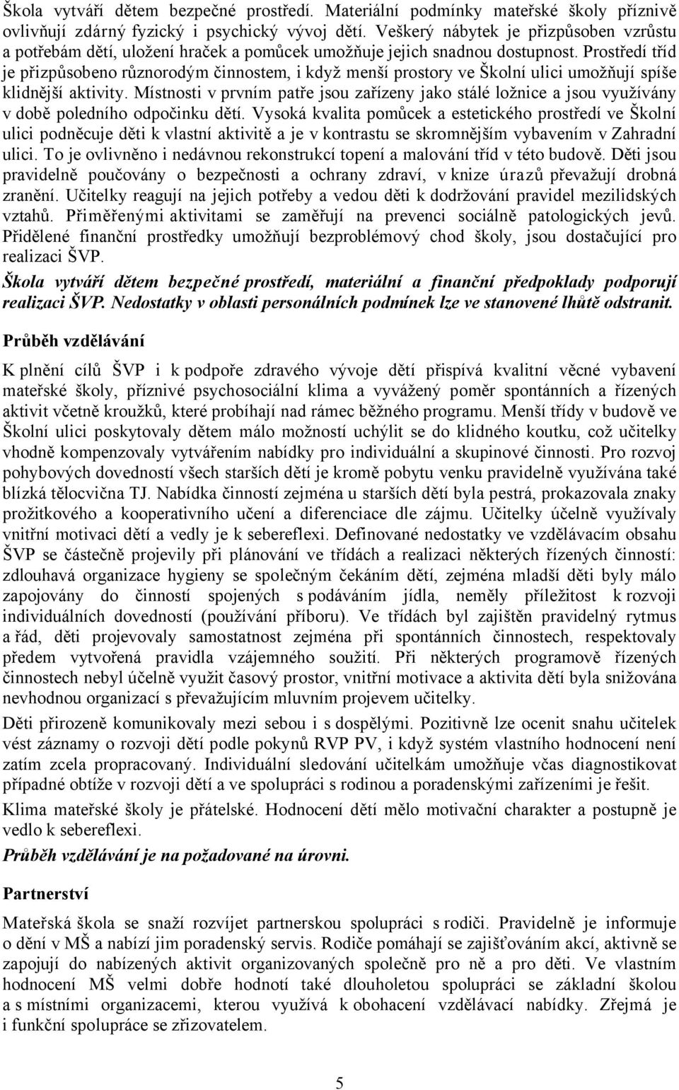 Prostředí tříd je přizpůsobeno různorodým činnostem, i když menší prostory ve Školní ulici umožňují spíše klidnější aktivity.