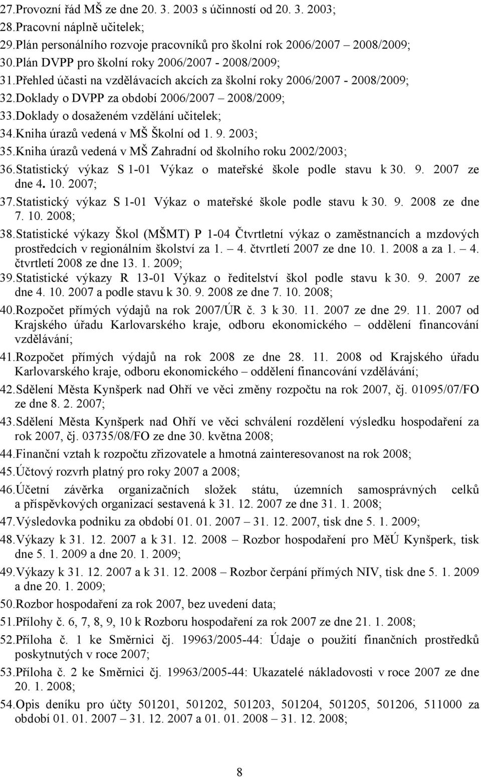 Doklady o dosaženém vzdělání učitelek; 34.Kniha úrazů vedená v MŠ Školní od 1. 9. 2003; 35.Kniha úrazů vedená v MŠ Zahradní od školního roku 2002/2003; 36.