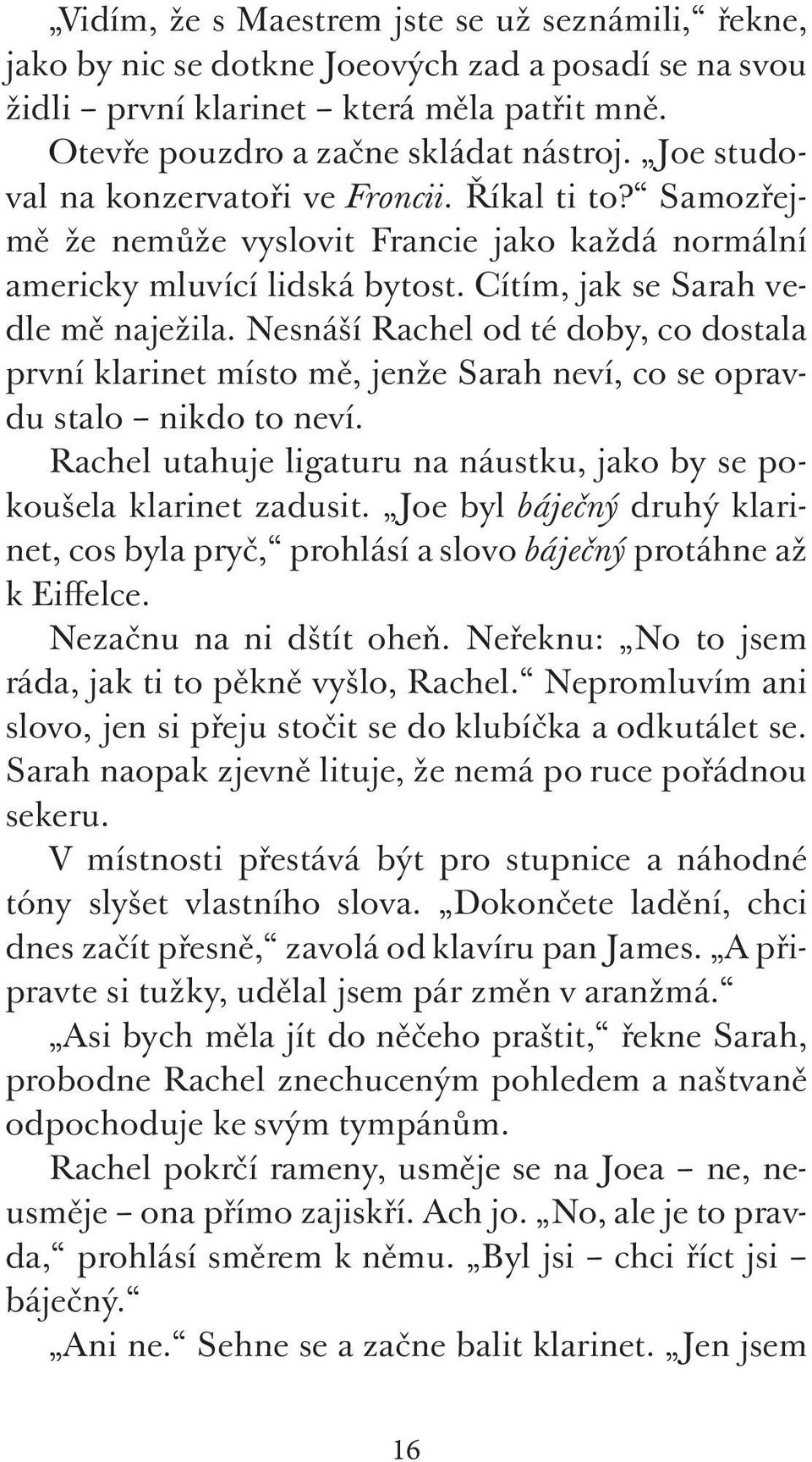 Nesnáší Rachel od té doby, co dostala první klarinet místo mě, jenže Sarah neví, co se opravdu stalo nikdo to neví. Rachel utahuje ligaturu na náustku, jako by se pokoušela klarinet zadusit.