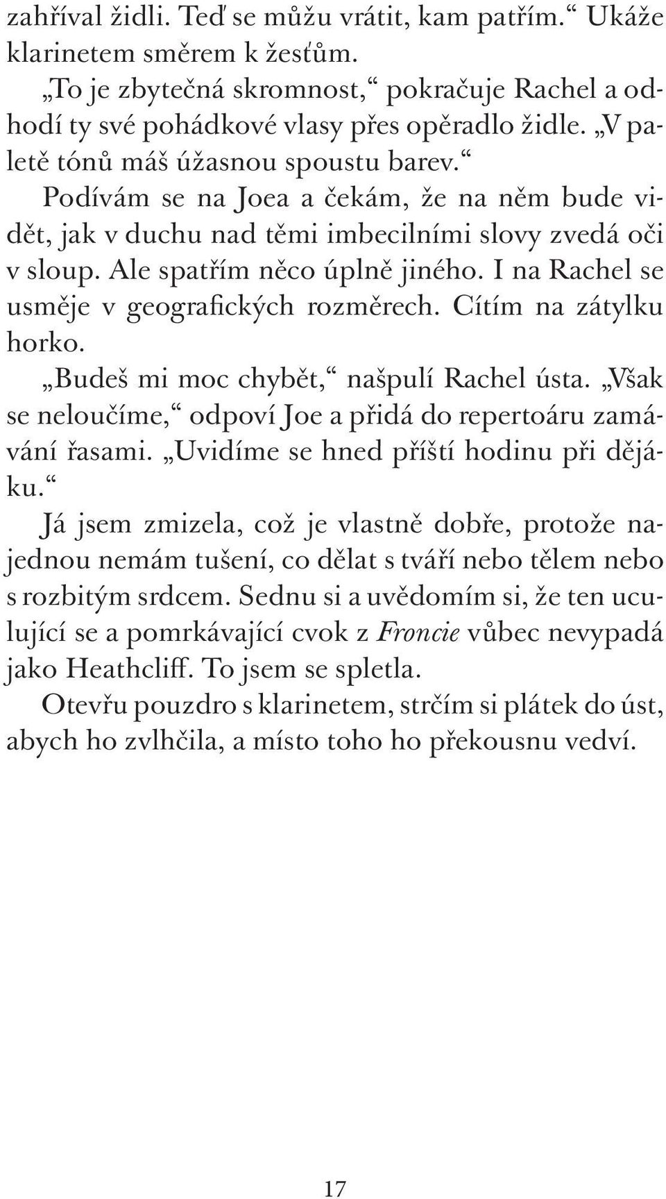 I na Rachel se usměje v geografických rozměrech. Cítím na zátylku horko. Budeš mi moc chybět, našpulí Rachel ústa. Však se neloučíme, odpoví Joe a přidá do repertoáru zamávání řasami.