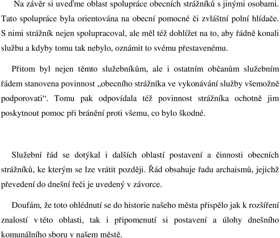 Přitom byl nejen těmto služebníkům, ale i ostatním občanům služebním řádem stanovena povinnost obecního strážníka ve vykonávání služby všemožně podporovati.