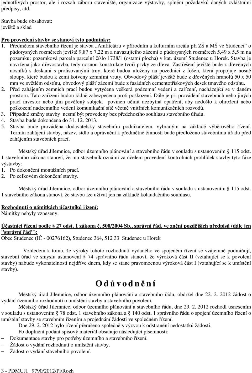 Předmětem stavebního řízení je stavba Amfiteátru v přírodním a kulturním areálu při ZŠ a MŠ ve Studenci o půdorysných rozměrech jeviště 9,87 x 7,22 m a navazujícího zázemí o půdorysných rozměrech