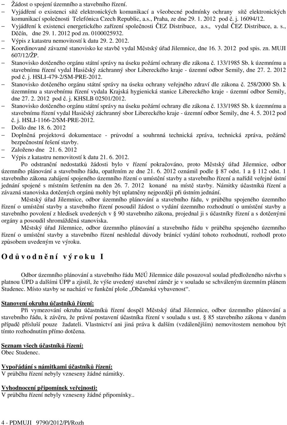 16094/12. Vyjádření k existenci energetického zařízení společnosti ČEZ Distribuce, a.s., vydal ČEZ Distribuce, a. s., Děčín, dne 29. 1. 2012 pod zn. 0100025932. Výpis z katastru nemovitostí k datu 29.