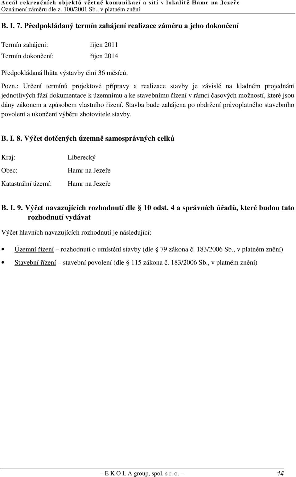 zákonem a způsobem vlastního řízení. Stavba bude zahájena po obdržení právoplatného stavebního povolení a ukončení výběru zhotovitele stavby. B. I. 8.