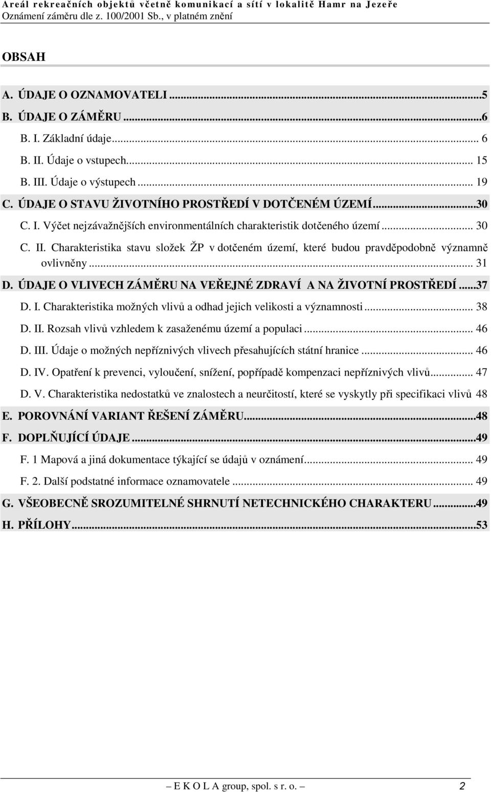 ÚDAJE O VLIVECH ZÁMĚRU NA VEŘEJNÉ ZDRAVÍ A NA ŽIVOTNÍ PROSTŘEDÍ...37 D. I. Charakteristika možných vlivů a odhad jejich velikosti a významnosti... 38 D. II.