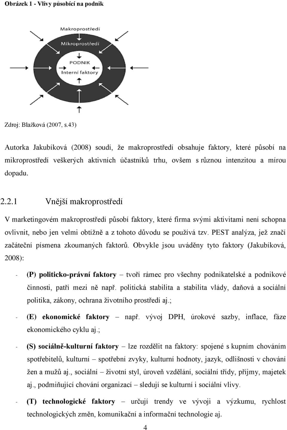 08) soudí, že makroprostředí obsahuje faktory, které působí na mikroprostředí veškerých aktivních účastníků trhu, ovšem s různou intenzitou a mírou dopadu. 2.