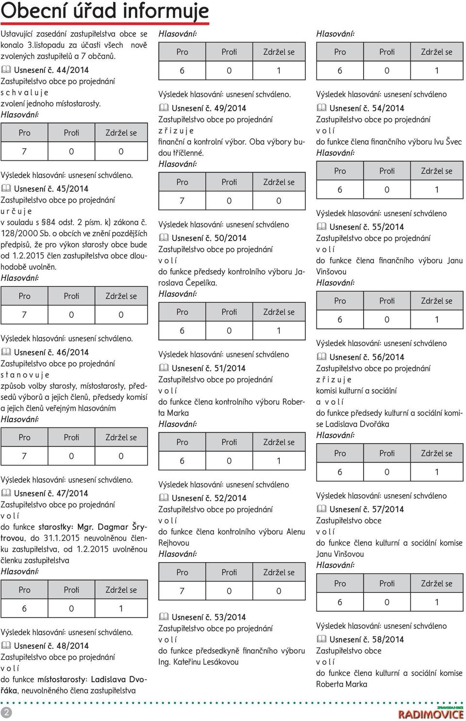 Oba výbory budou tříčlenné.. Usnesení č. 45/214 u r č u j e Pro Proti Zdržel se v souladu s 84 odst. 2 písm. k) zákona č. 128/2 Sb. o obcích ve znění pozdějších Usnesení č.