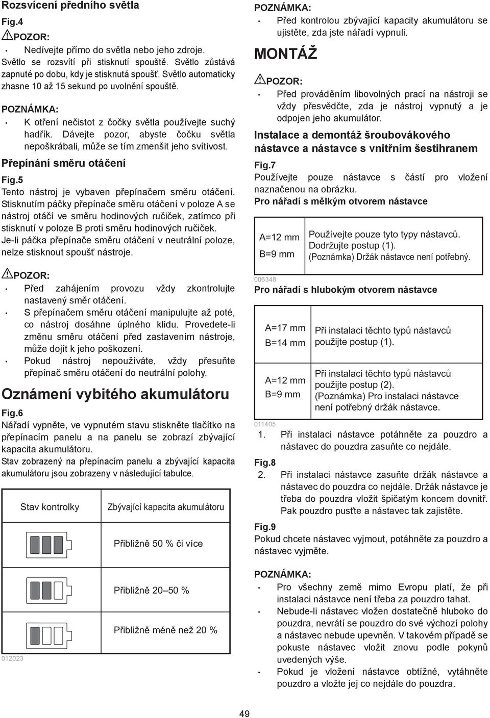 Dávejte pozor, abyste o ku sv tla nepoškrábali, m že se tím zmenšit jeho svítivost. P epínání sm ru otá ení Fig.5 Tento nástroj je vybaven p epína em sm ru otá ení.