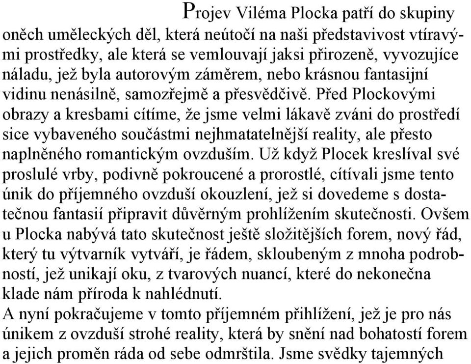 Před Plockovými obrazy a kresbami cítíme, že jsme velmi lákavě zváni do prostředí sice vybaveného součástmi nejhmatatelnější reality, ale přesto naplněného romantickým ovzduším.