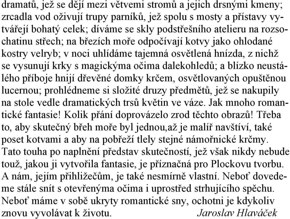 neustálého příboje hnijí dřevěné domky krčem, osvětlovaných opuštěnou lucernou; prohlédneme si složité druzy předmětů, jež se nakupily na stole vedle dramatických trsů květin ve váze.