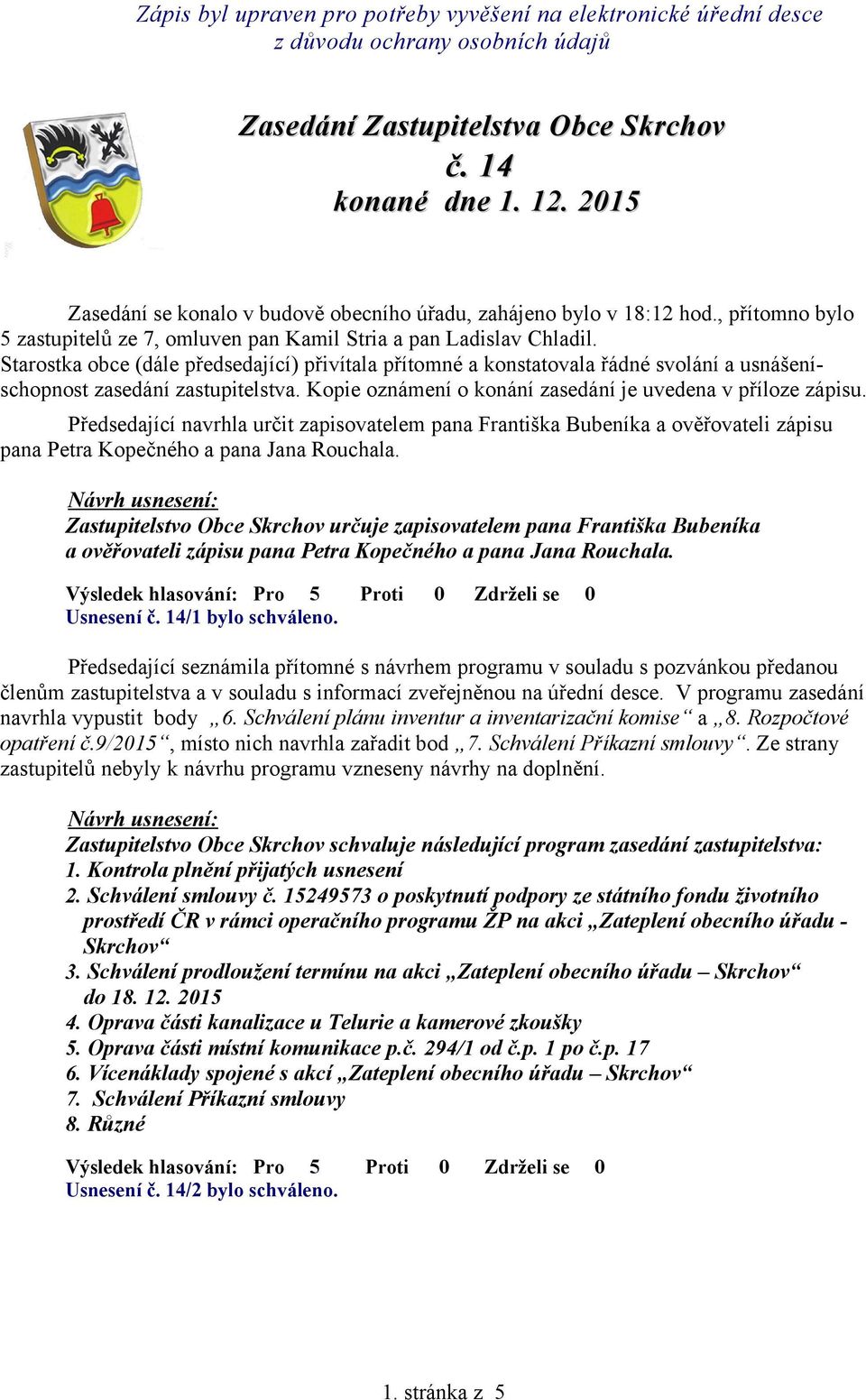 Starostka obce (dále předsedající) přivítala přítomné a konstatovala řádné svolání a usnášeníschopnost zasedání zastupitelstva. Kopie oznámení o konání zasedání je uvedena v příloze zápisu.