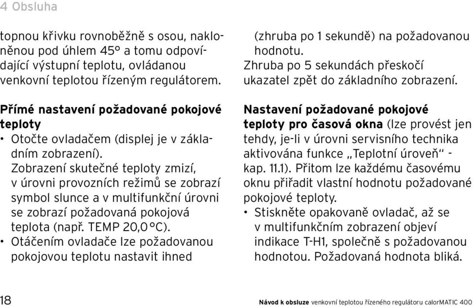 Zobrazení skutečné teploty zmizí, v úrovni provozních režimů se zobrazí symbol slunce a v multifunkční úrovni se zobrazí požadovaná pokojová teplota (např. TEMP 20,0 C).