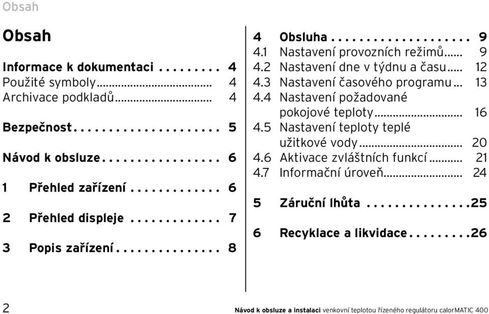 .. 12 4.3 Nastavení časového programu... 13 4.4 Nastavení požadované pokojové teploty... 16 4.5 Nastavení teploty teplé užitkové vody... 20 4.6 Aktivace zvláštních funkcí... 21 4.