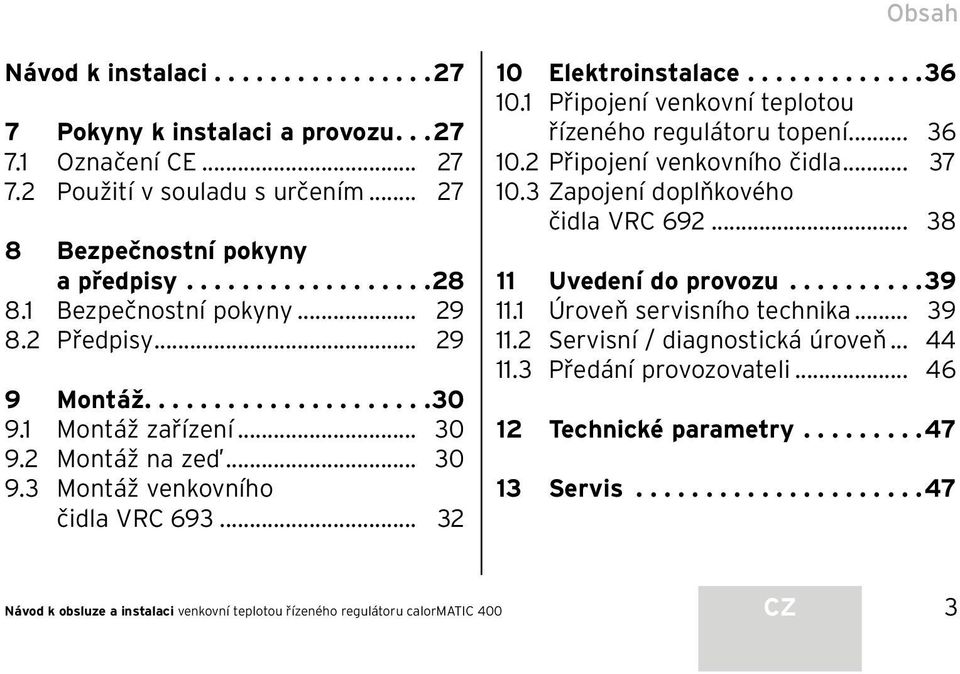 1 Připojení venkovní teplotou řízeného regulátoru topení... 36 10.2 Připojení venkovního čidla... 37 10.3 Zapojení doplňkového čidla VRC 692... 38 11 Uvedení do provozu.......... 39 11.