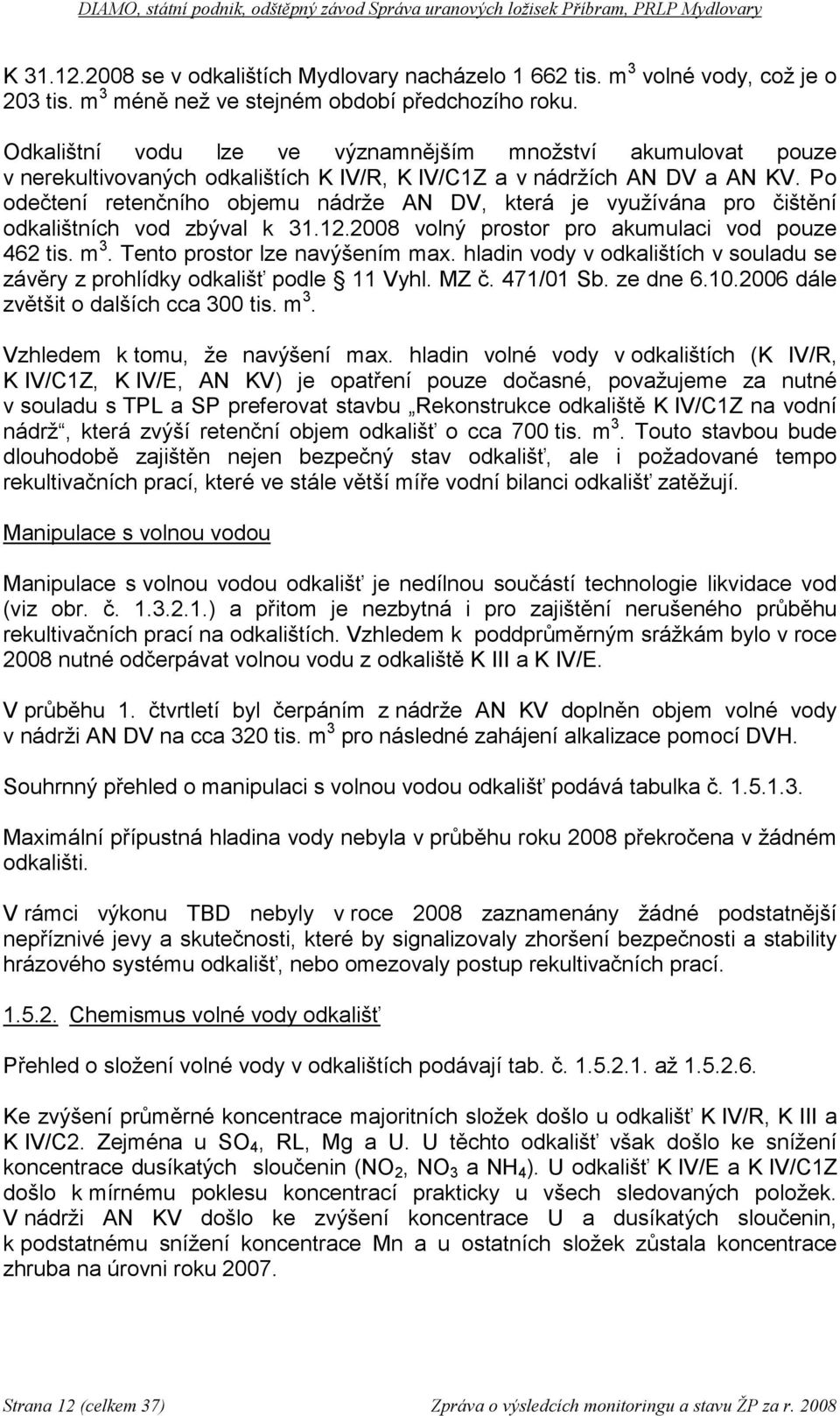 Po odečtení retenčního objemu nádrže AN DV, která je využívána pro čištění odkalištních vod zbýval k 31.12.2008 volný prostor pro akumulaci vod pouze 462 tis. m 3. Tento prostor lze navýšením max.