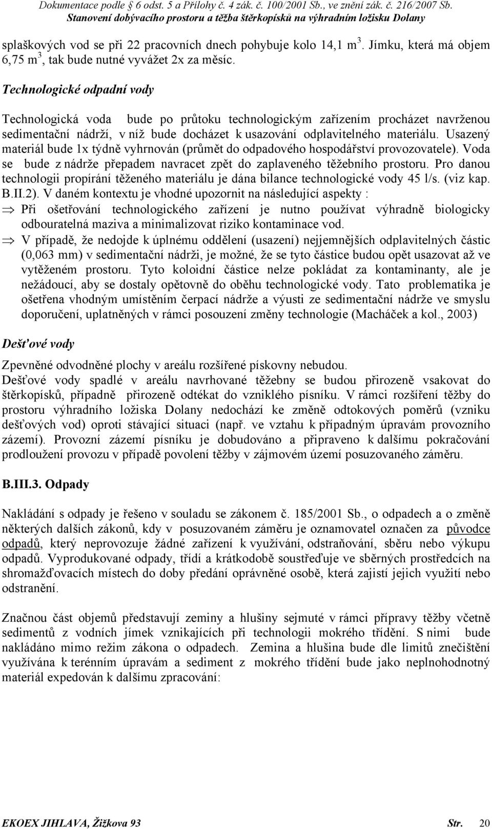 Usazený materiál bude 1x týdně vyhrnován (průmět do odpadového hospodářství provozovatele). Voda se bude z nádrže přepadem navracet zpět do zaplaveného těžebního prostoru.