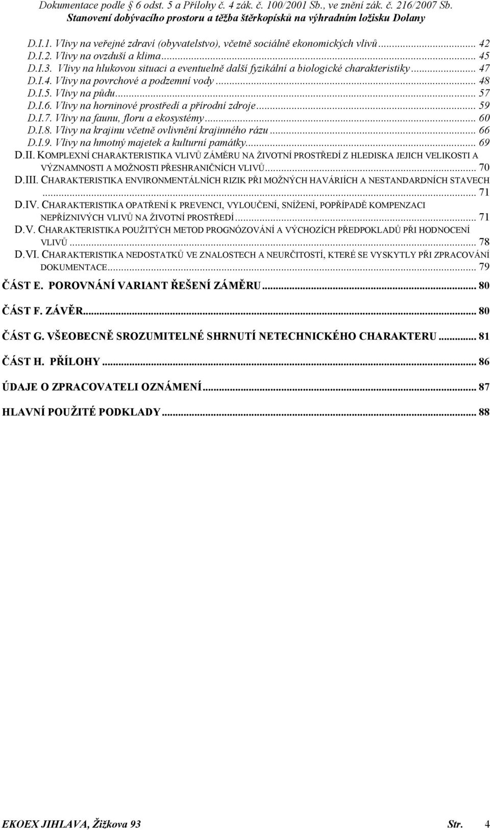 Vlivy na horninové prostředí a přírodní zdroje... 59 D.I.7. Vlivy na faunu, floru a ekosystémy... 60 D.I.8. Vlivy na krajinu včetně ovlivnění krajinného rázu... 66 D.I.9. Vlivy na hmotný majetek a kulturní památky.