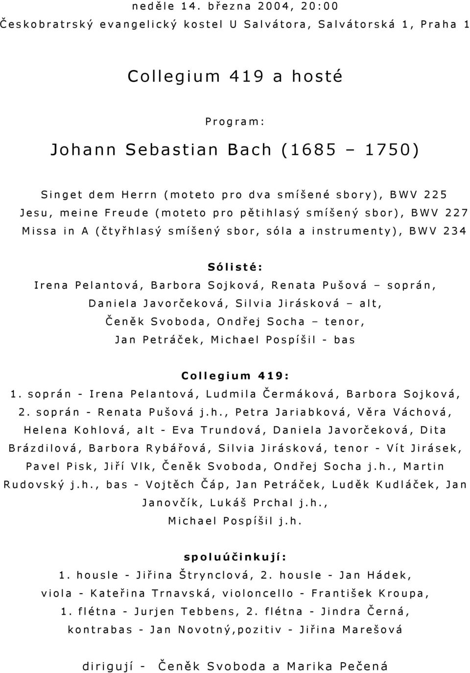 Herrn ( m o t et o p r o d v a s m í š ené sbory), BWV 225 J esu, mei n e Freude (mo t eto pro pět i hl a s ý s m í š ený sbor), BWV 227 M i s s a i n A ( č t y ř h l a s ý s m í š ený sb o r, s ó l