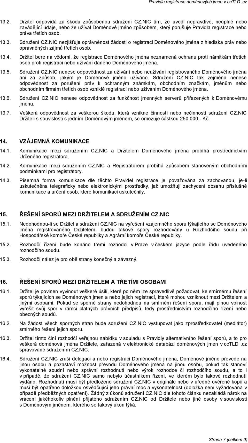 NIC nezjišťuje oprávněnost žádosti o registraci Doménového jména z hlediska práv nebo oprávněných zájmů třetích osob. 13.4.