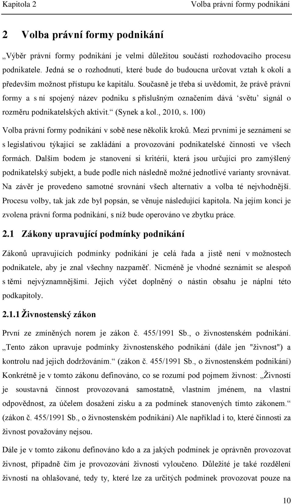 Současně je třeba si uvědomit, že právě právní formy a s ní spojený název podniku s příslušným označením dává světu signál o rozměru podnikatelských aktivit. (Synek a kol., 2010, s.