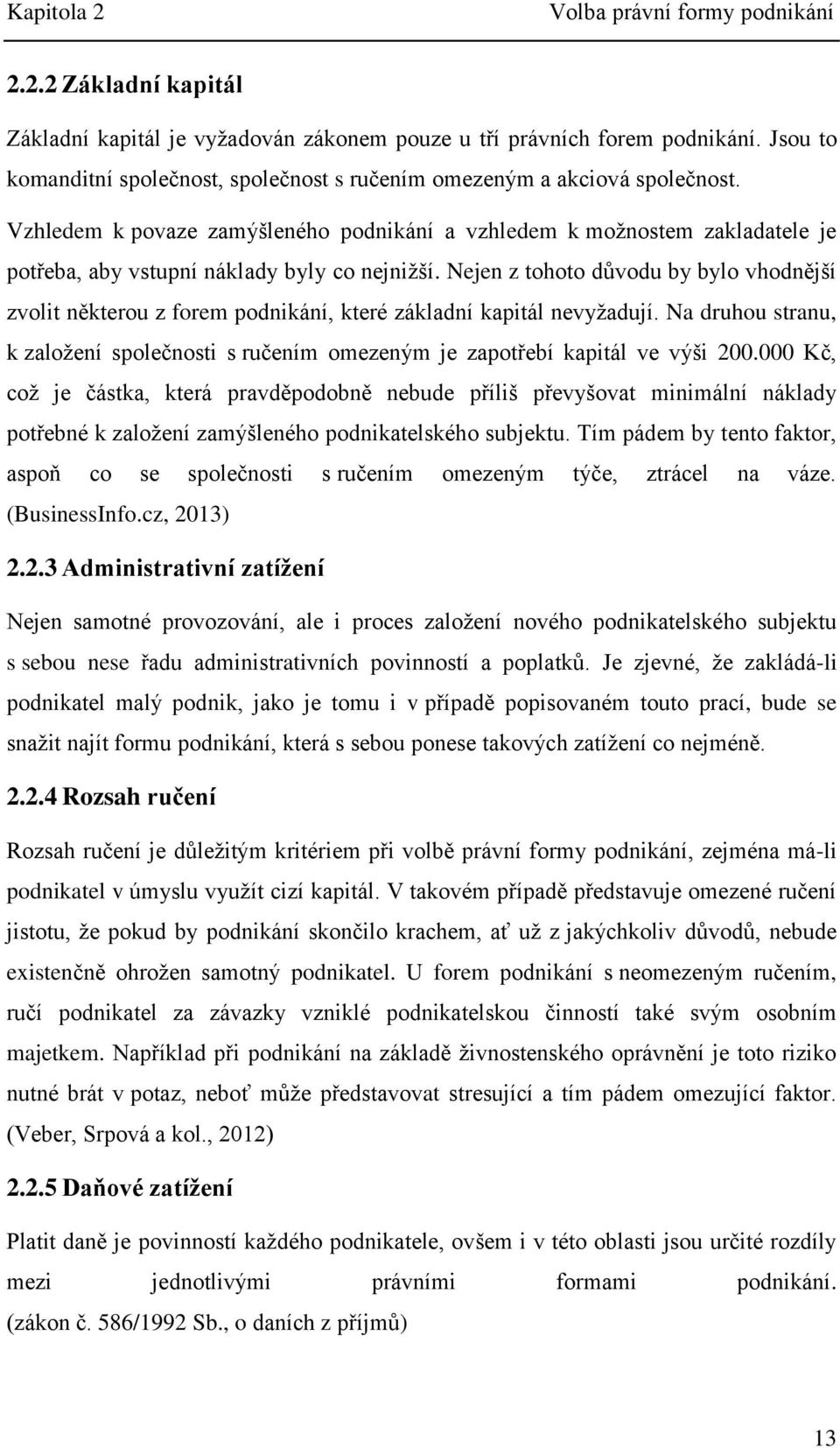 Vzhledem k povaze zamýšleného podnikání a vzhledem k možnostem zakladatele je potřeba, aby vstupní náklady byly co nejnižší.