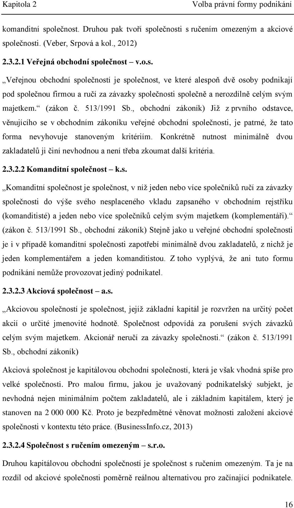 513/1991 Sb., obchodní zákoník) Již z prvního odstavce, věnujícího se v obchodním zákoníku veřejné obchodní společnosti, je patrné, že tato forma nevyhovuje stanoveným kritériím.