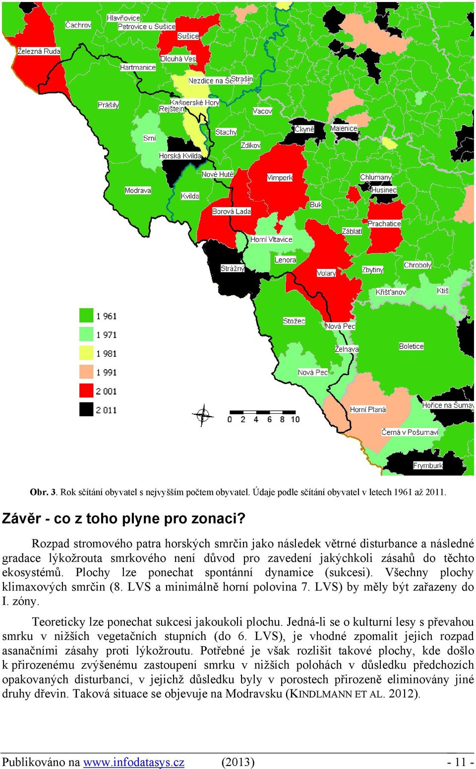 Plochy lze ponechat spontánní dynamice (sukcesi). Všechny plochy klimaxových smrčin (8. LVS a minimálně horní polovina 7. LVS) by měly být zařazeny do I. zóny.