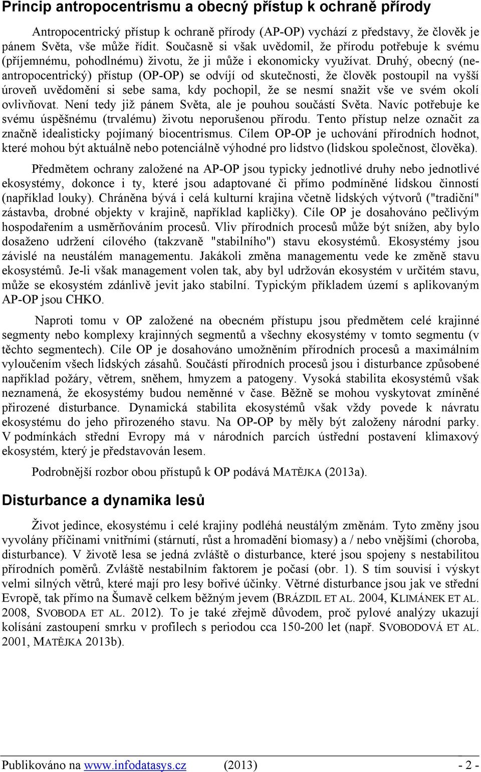 Druhý, obecný (neantropocentrický) přístup (OP-OP) se odvíjí od skutečnosti, že člověk postoupil na vyšší úroveň uvědomění si sebe sama, kdy pochopil, že se nesmí snažit vše ve svém okolí ovlivňovat.