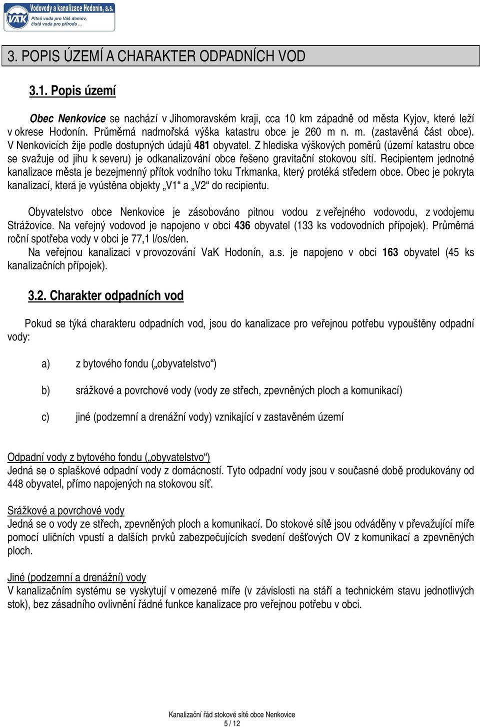 Z hlediska výškových poměrů (území katastru obce se svažuje od jihu k severu) je odkanalizování obce řešeno gravitační stokovou sítí.