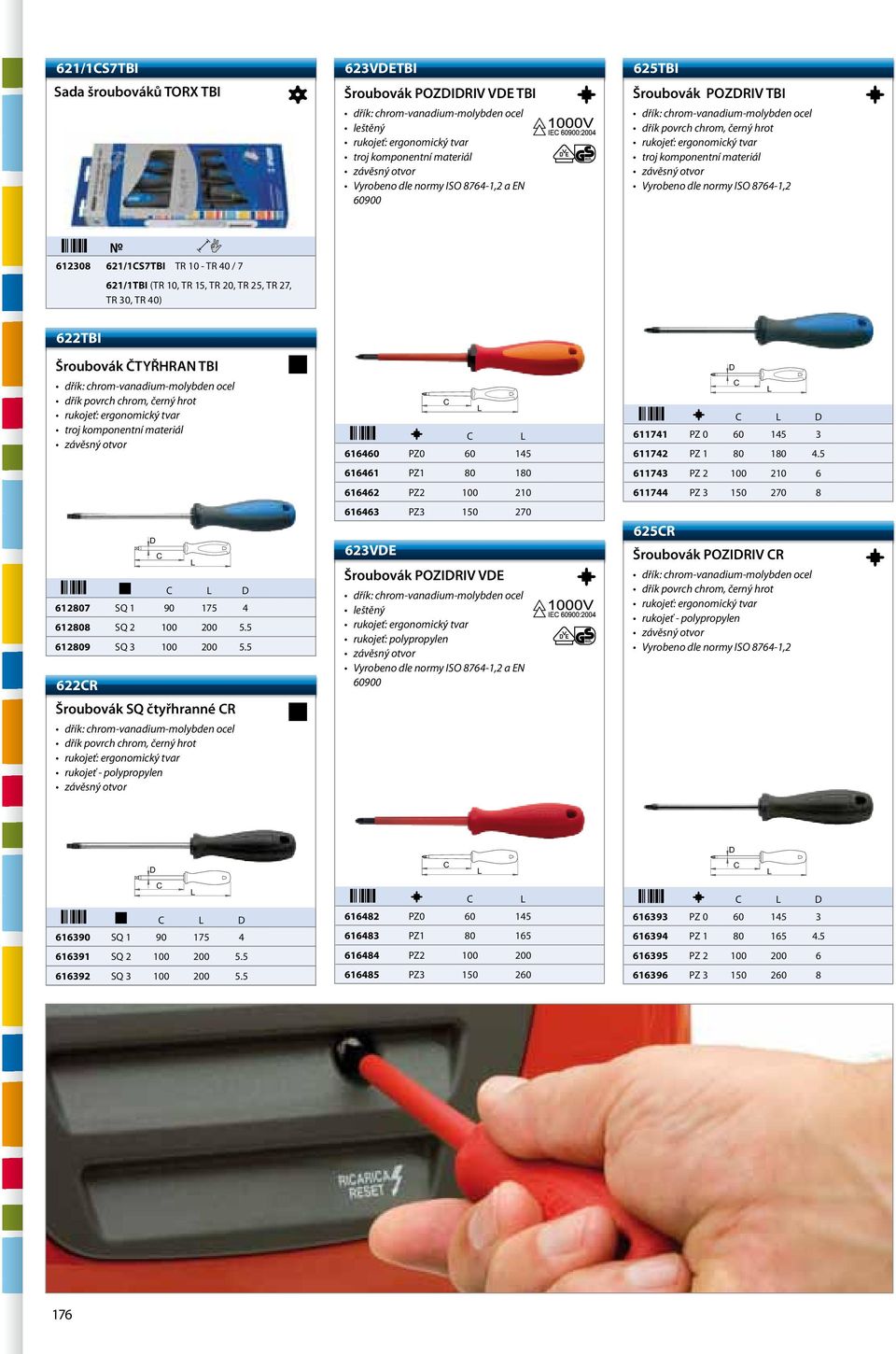 5 622R Šrouovák SQ čtyřhrnné R 616460 PZ0 60 145 616461 PZ1 80 180 616462 PZ2 100 210 616463 PZ3 150 270 623VE Šrouovák POZIRIV VE leštěný rukojeť: polypropylen Vyroeno dle normy ISO 8764-1,2 EN