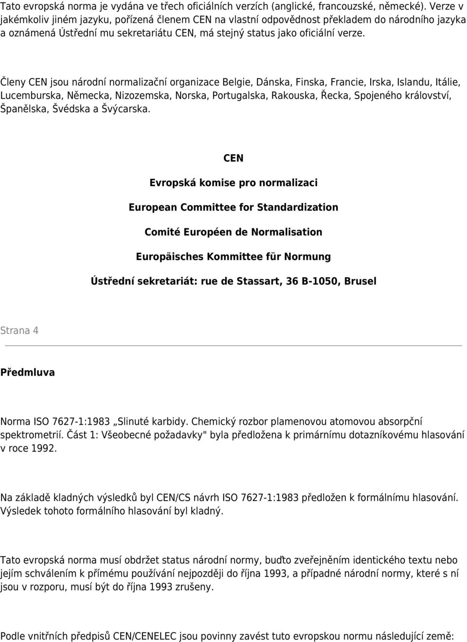 Členy CEN jsou národní normalizační organizace Belgie, Dánska, Finska, Francie, Irska, Islandu, Itálie, Lucemburska, Německa, Nizozemska, Norska, Portugalska, Rakouska, Řecka, Spojeného království,